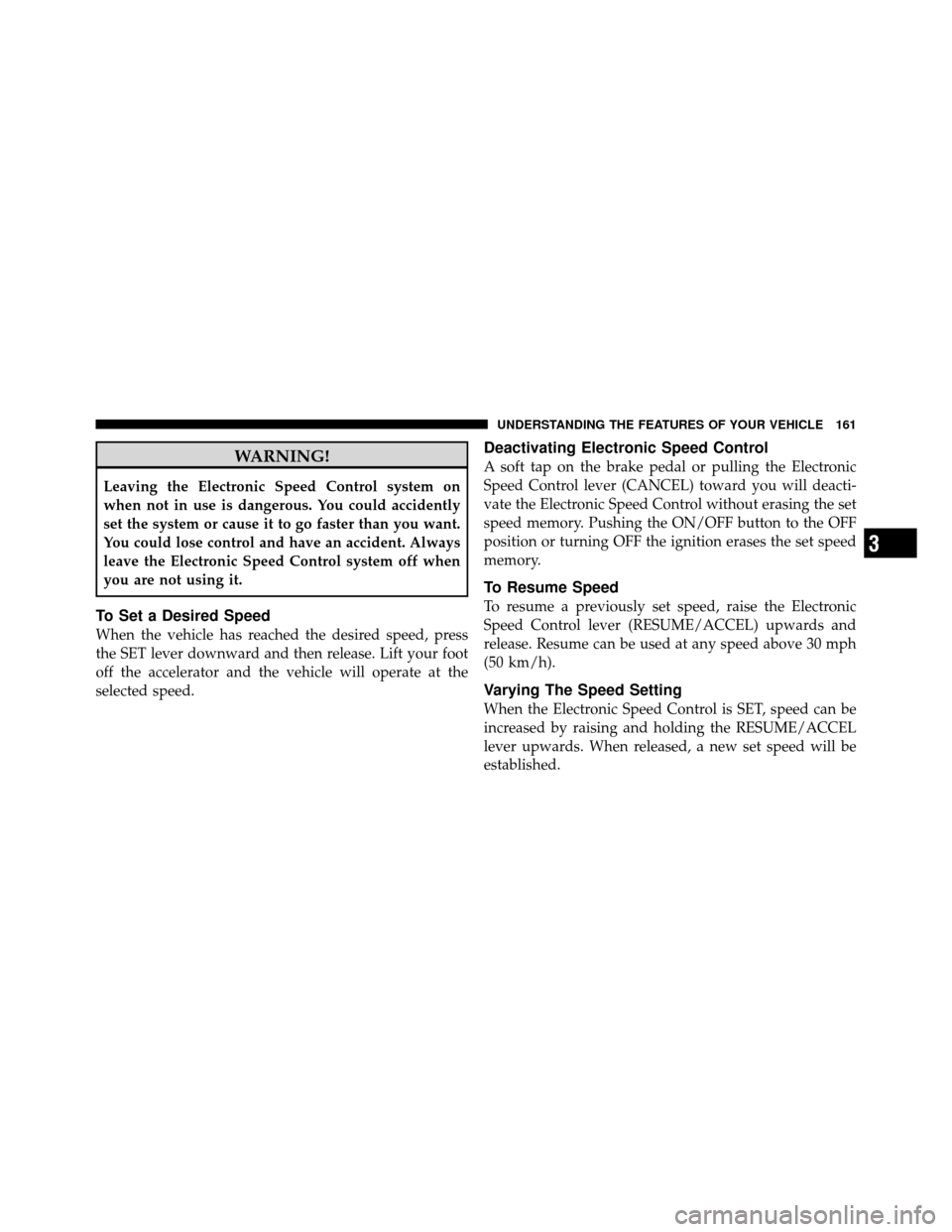 Ram 1500 2009  Owners Manual WARNING!
Leaving the Electronic Speed Control system on
when not in use is dangerous. You could accidently
set the system or cause it to go faster than you want.
You could lose control and have an acc