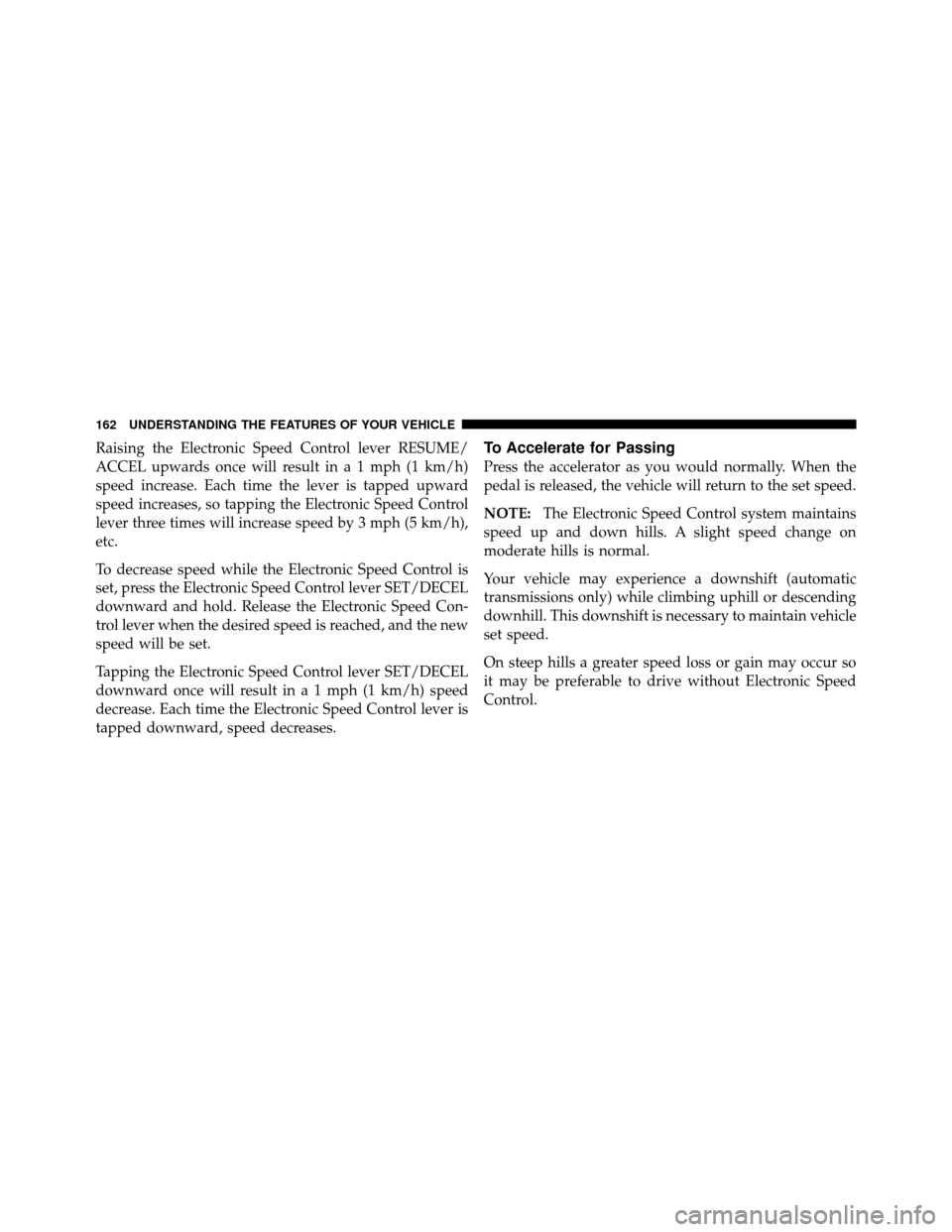 Ram 1500 2009 Owners Manual Raising the Electronic Speed Control lever RESUME/
ACCEL upwards once will result in a 1 mph (1 km/h)
speed increase. Each time the lever is tapped upward
speed increases, so tapping the Electronic Sp Ram 1500 2009 Owners Manual Raising the Electronic Speed Control lever RESUME/
ACCEL upwards once will result in a 1 mph (1 km/h)
speed increase. Each time the lever is tapped upward
speed increases, so tapping the Electronic Sp