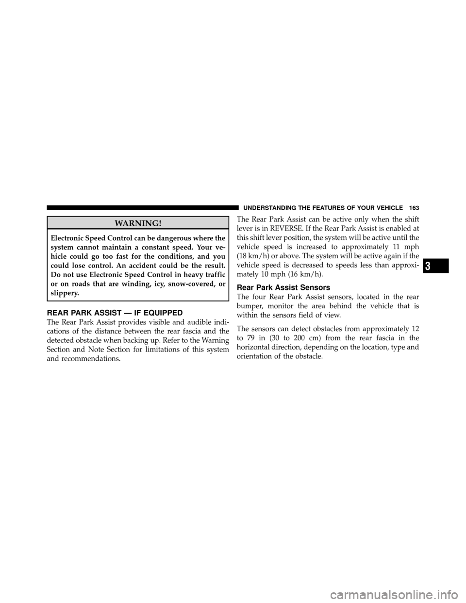 Ram 1500 2009  Owners Manual WARNING!
Electronic Speed Control can be dangerous where the
system cannot maintain a constant speed. Your ve-
hicle could go too fast for the conditions, and you
could lose control. An accident could