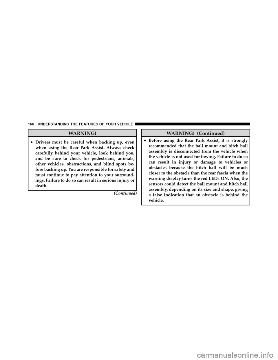 Ram 1500 2009  Owners Manual WARNING!
•Drivers must be careful when backing up, even
when using the Rear Park Assist. Always check
carefully behind your vehicle, look behind you,
and be sure to check for pedestrians, animals,
o