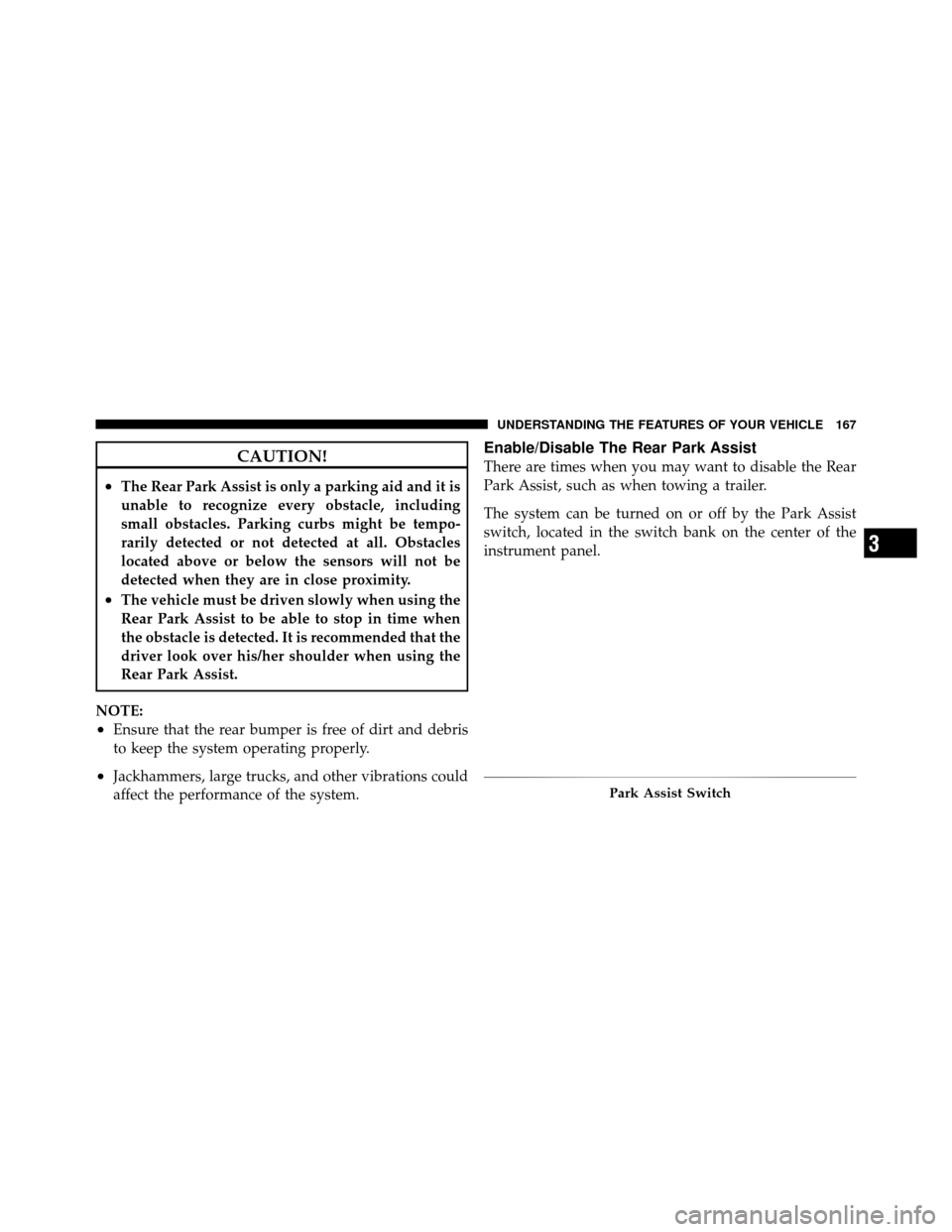 Ram 1500 2009  Owners Manual CAUTION!
•The Rear Park Assist is only a parking aid and it is
unable to recognize every obstacle, including
small obstacles. Parking curbs might be tempo-
rarily detected or not detected at all. Ob