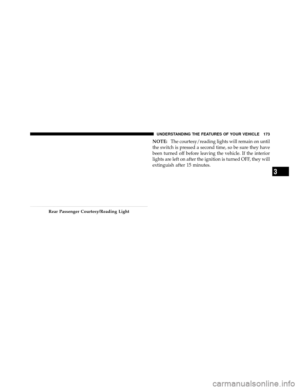 Ram 1500 2009  Owners Manual NOTE:The courtesy/reading lights will remain on until
the switch is pressed a second time, so be sure they have
been turned off before leaving the vehicle. If the interior
lights are left on after the