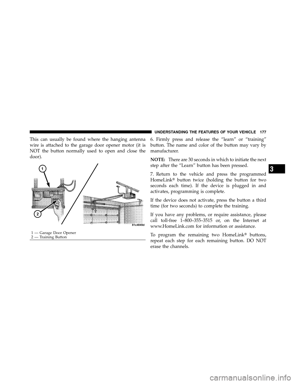 Ram 1500 2009  Owners Manual This can usually be found where the hanging antenna
wire is attached to the garage door opener motor (it is
NOT the button normally used to open and close the
door).6. Firmly press and release the “