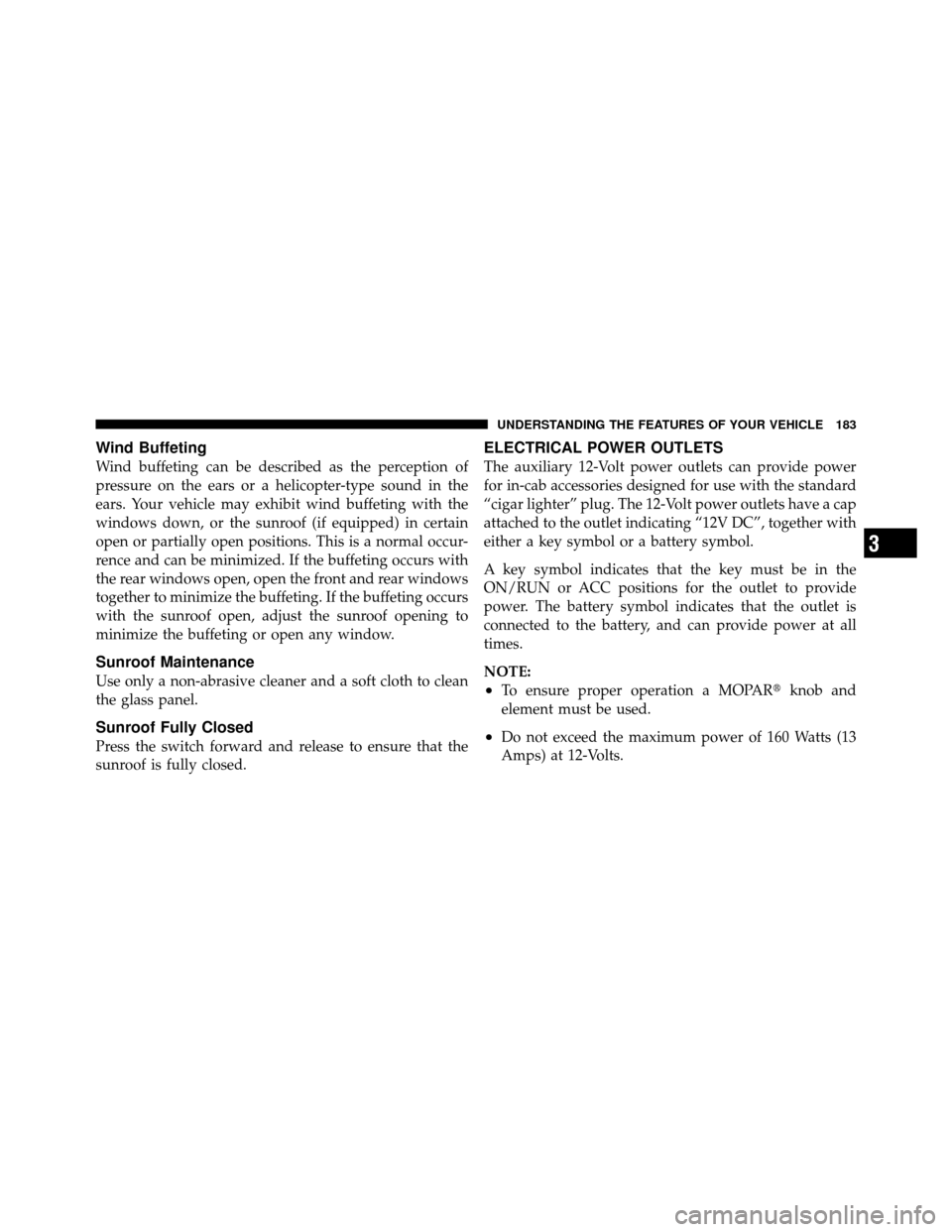 Ram 1500 2009  Owners Manual Wind Buffeting
Wind buffeting can be described as the perception of
pressure on the ears or a helicopter-type sound in the
ears. Your vehicle may exhibit wind buffeting with the
windows down, or the s