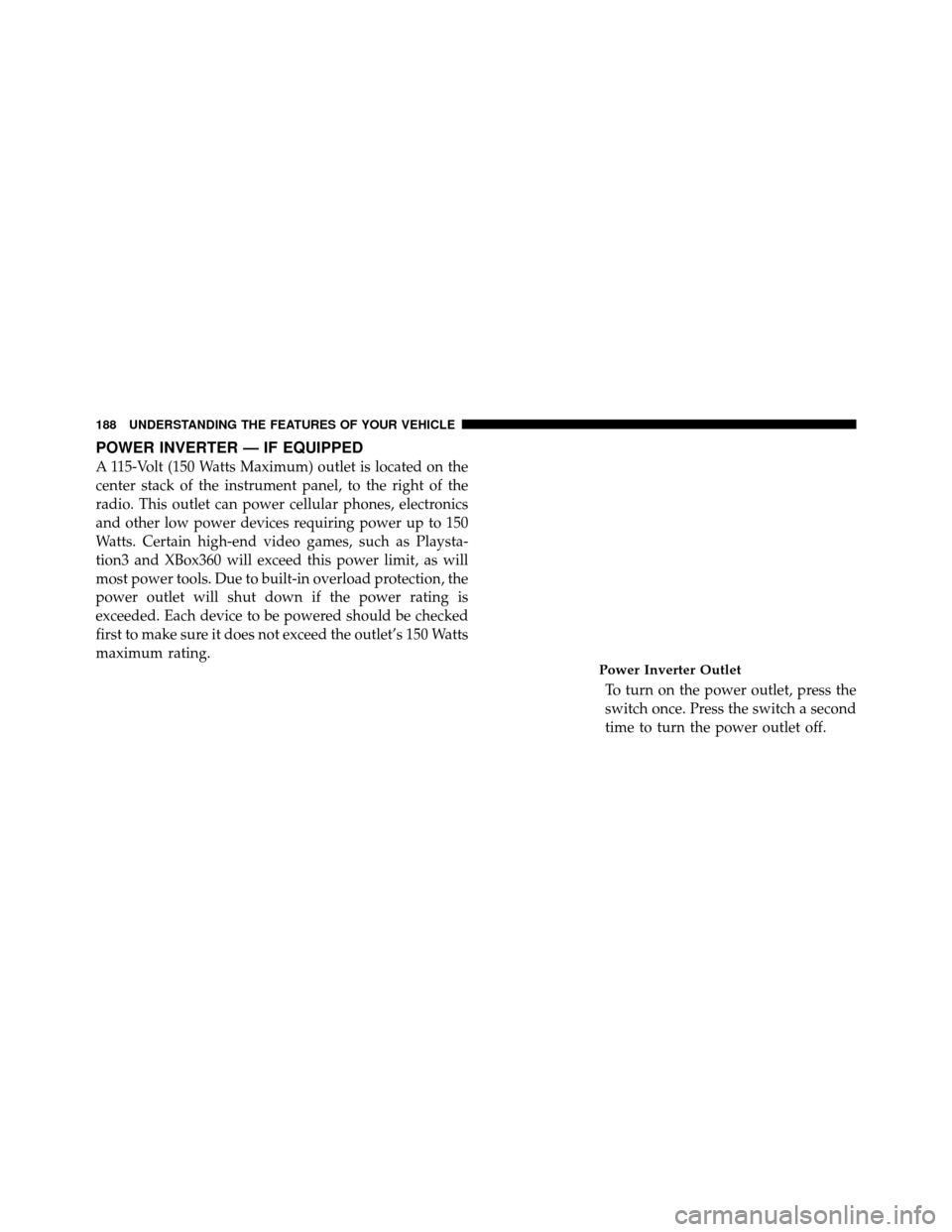 Ram 1500 2009  Owners Manual POWER INVERTER — IF EQUIPPED
A 115-Volt (150 Watts Maximum) outlet is located on the
center stack of the instrument panel, to the right of the
radio. This outlet can power cellular phones, electroni