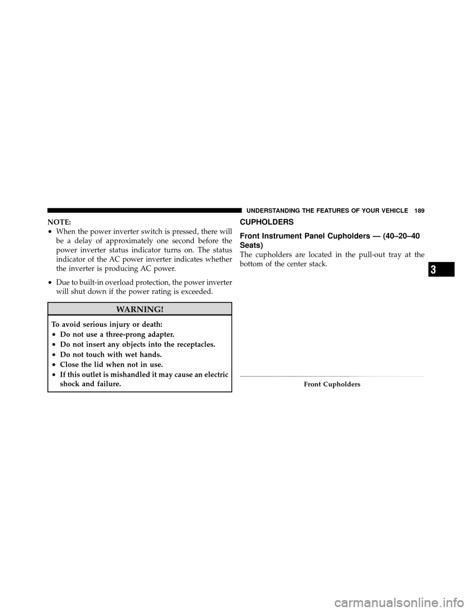 Ram 1500 2009  Owners Manual NOTE:
•When the power inverter switch is pressed, there will
be a delay of approximately one second before the
power inverter status indicator turns on. The status
indicator of the AC power inverter
