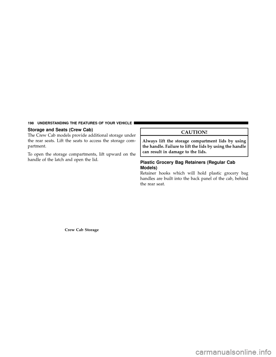 Ram 1500 2009  Owners Manual Storage and Seats (Crew Cab)
The Crew Cab models provide additional storage under
the rear seats. Lift the seats to access the storage com-
partment.
To open the storage compartments, lift upward on t