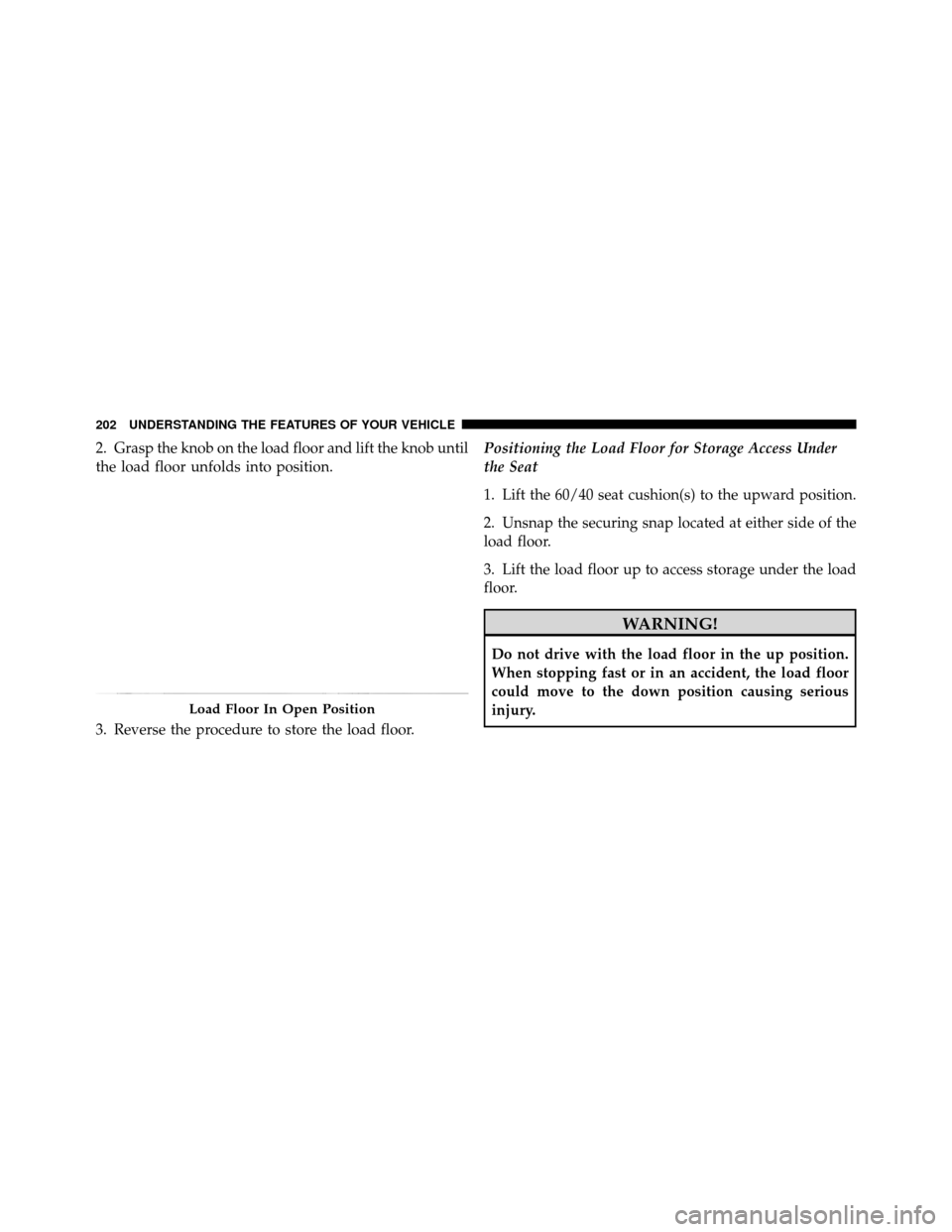 Ram 1500 2009  Owners Manual 2. Grasp the knob on the load floor and lift the knob until
the load floor unfolds into position.
3. Reverse the procedure to store the load floor.Positioning the Load Floor for Storage Access Under
t