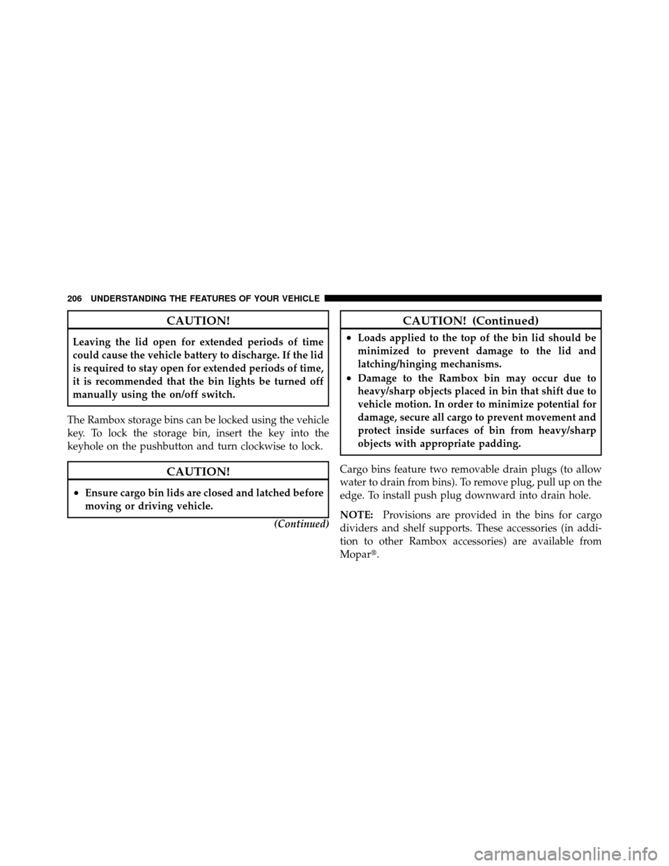 Ram 1500 2009 Service Manual CAUTION!
Leaving the lid open for extended periods of time
could cause the vehicle battery to discharge. If the lid
is required to stay open for extended periods of time,
it is recommended that the bi