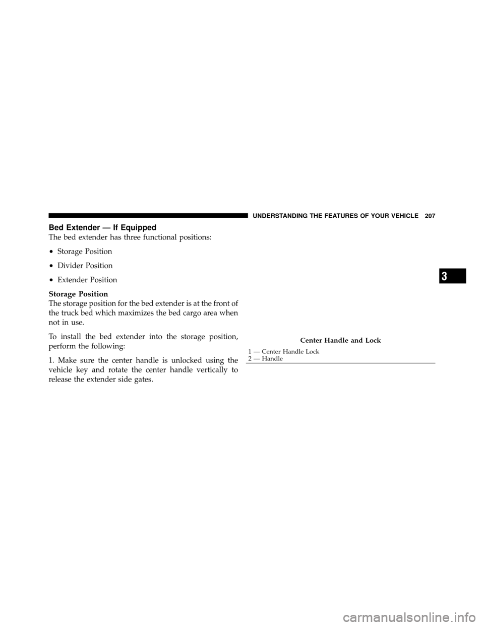 Ram 1500 2009 Service Manual Bed Extender — If Equipped
The bed extender has three functional positions:
•Storage Position
•Divider Position
•Extender Position
Storage Position
The storage position for the bed extender is