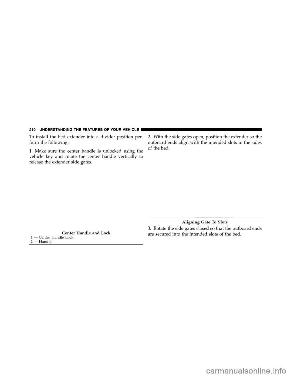 Ram 1500 2009 Service Manual To install the bed extender into a divider position per-
form the following:
1. Make sure the center handle is unlocked using the
vehicle key and rotate the center handle vertically to
release the ext