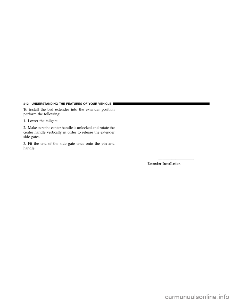 Ram 1500 2009  Owners Manual To install the bed extender into the extender position
perform the following:
1. Lower the tailgate.
2. Make sure the center handle is unlocked and rotate the
center handle vertically in order to rele