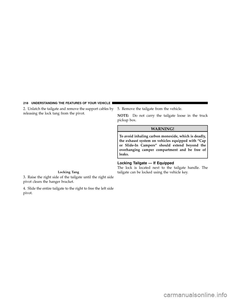 Ram 1500 2009  Owners Manual 2. Unlatch the tailgate and remove the support cables by
releasing the lock tang from the pivot.
3. Raise the right side of the tailgate until the right side
pivot clears the hanger bracket.
4. Slide 