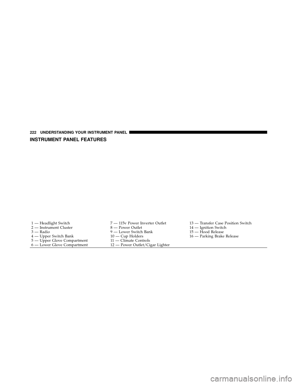 Ram 1500 2009  Owners Manual INSTRUMENT PANEL FEATURES
1 — Headlight Switch7 — 115v Power Inverter Outlet13 — Transfer Case Position Switch
2 — Instrument Cluster 8 — Power Outlet14 — Ignition Switch
3 — Radio 9 —