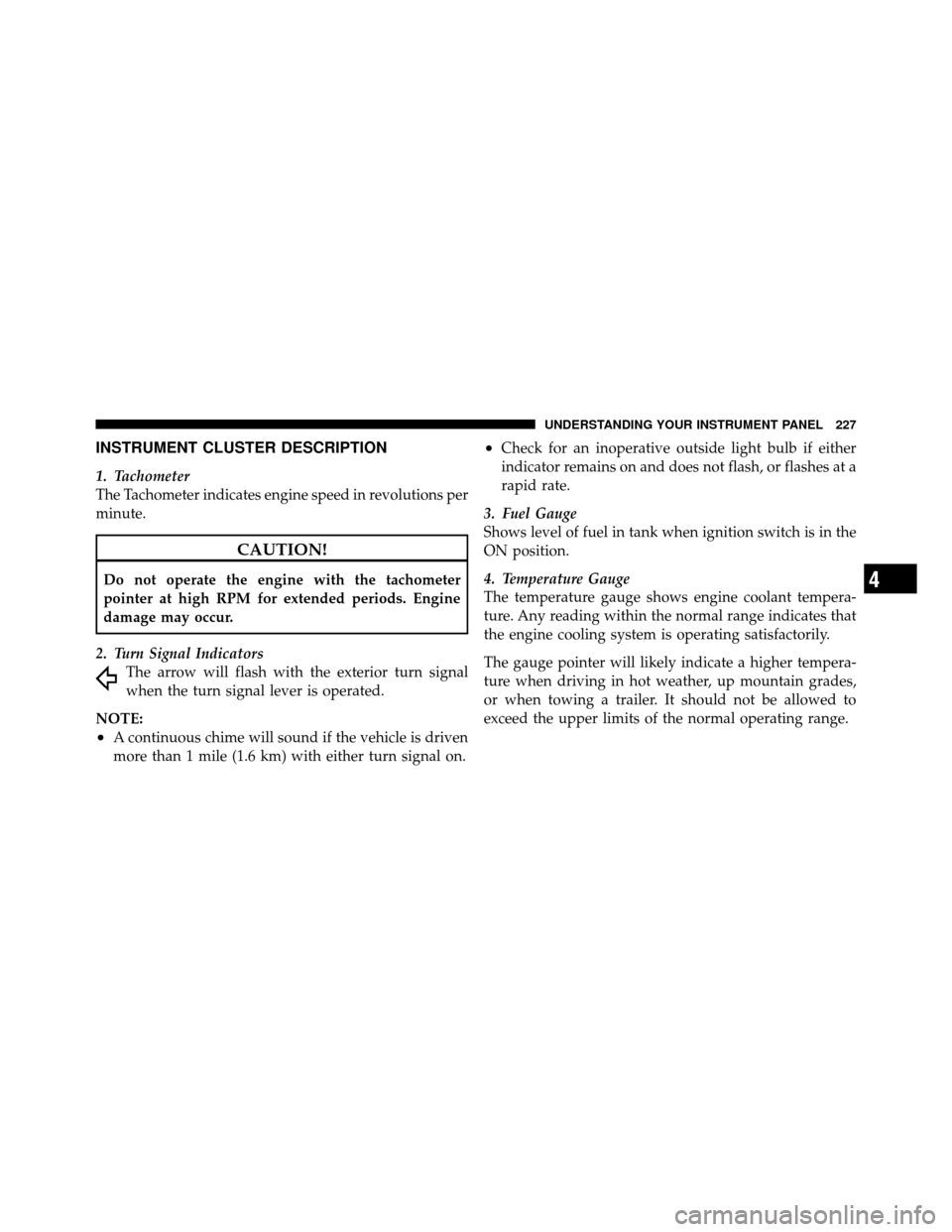 Ram 1500 2009 Owners Manual INSTRUMENT CLUSTER DESCRIPTION
1. Tachometer
The Tachometer indicates engine speed in revolutions per
minute.
CAUTION!
Do not operate the engine with the tachometer
pointer at high RPM for extended pe Ram 1500 2009 Owners Manual INSTRUMENT CLUSTER DESCRIPTION
1. Tachometer
The Tachometer indicates engine speed in revolutions per
minute.
CAUTION!
Do not operate the engine with the tachometer
pointer at high RPM for extended pe