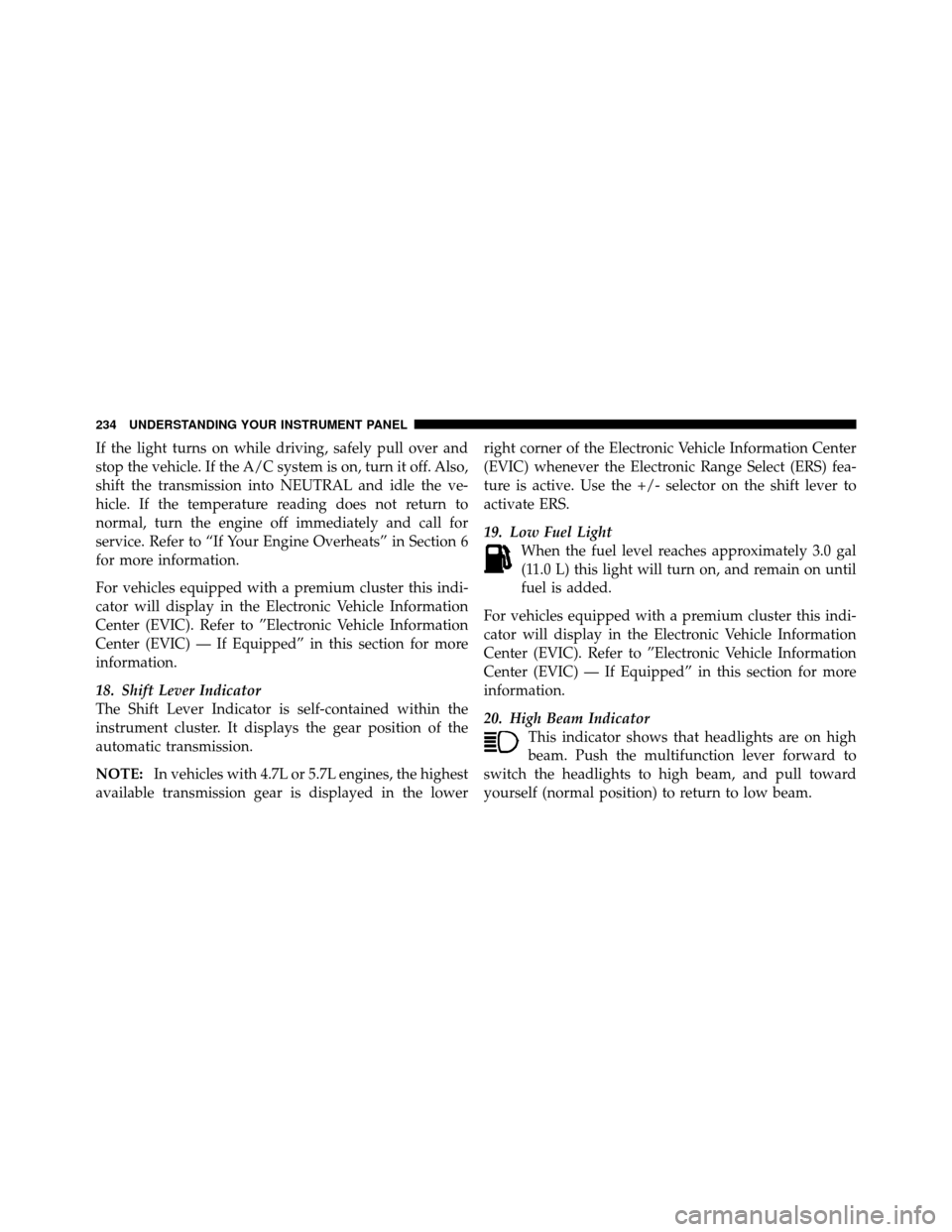 Ram 1500 2009  Owners Manual If the light turns on while driving, safely pull over and
stop the vehicle. If the A/C system is on, turn it off. Also,
shift the transmission into NEUTRAL and idle the ve-
hicle. If the temperature r