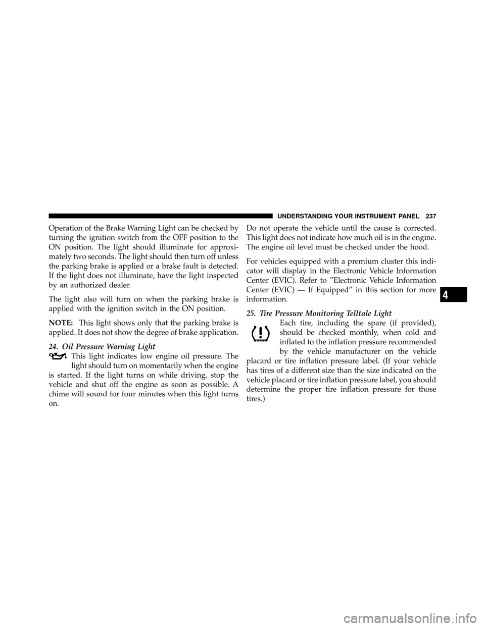 Ram 1500 2009 Owners Manual Operation of the Brake Warning Light can be checked by
turning the ignition switch from the OFF position to the
ON position. The light should illuminate for approxi-
mately two seconds. The light shou Ram 1500 2009 Owners Manual Operation of the Brake Warning Light can be checked by
turning the ignition switch from the OFF position to the
ON position. The light should illuminate for approxi-
mately two seconds. The light shou