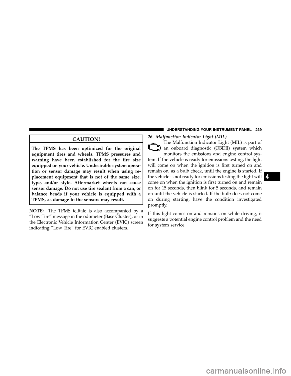 Ram 1500 2009  Owners Manual CAUTION!
The TPMS has been optimized for the original
equipment tires and wheels. TPMS pressures and
warning have been established for the tire size
equipped on your vehicle. Undesirable system opera-