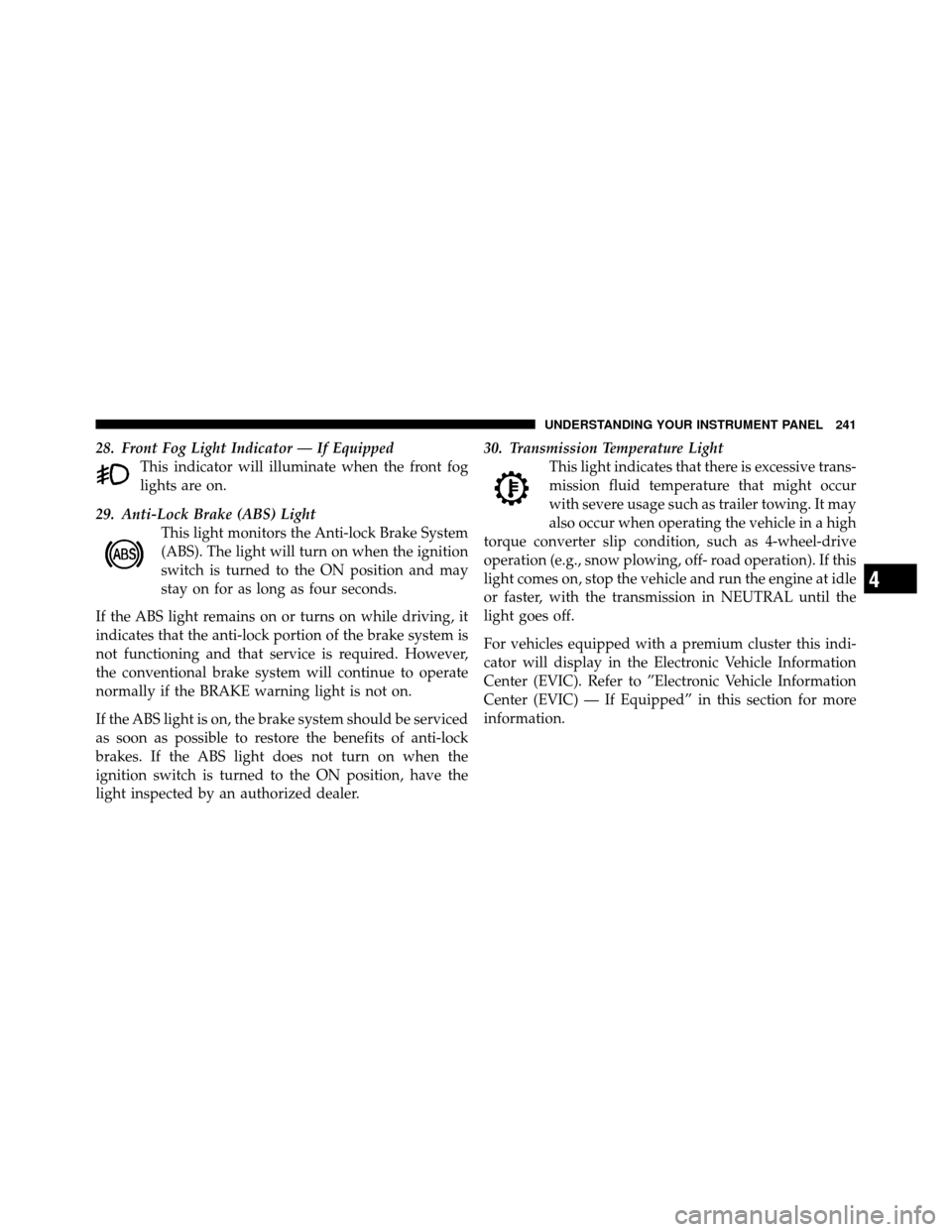 Ram 1500 2009  Owners Manual 28. Front Fog Light Indicator — If EquippedThis indicator will illuminate when the front fog
lights are on.
29. Anti-Lock Brake (ABS) Light This light monitors the Anti-lock Brake System
(ABS). The 