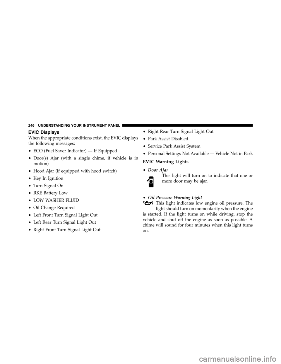 Ram 1500 2009 Owners Manual EVIC Displays
When the appropriate conditions exist, the EVIC displays
the following messages:
•ECO (Fuel Saver Indicator) — If Equipped
•Door(s) Ajar (with a single chime, if vehicle is in
moti Ram 1500 2009 Owners Manual EVIC Displays
When the appropriate conditions exist, the EVIC displays
the following messages:
•ECO (Fuel Saver Indicator) — If Equipped
•Door(s) Ajar (with a single chime, if vehicle is in
moti