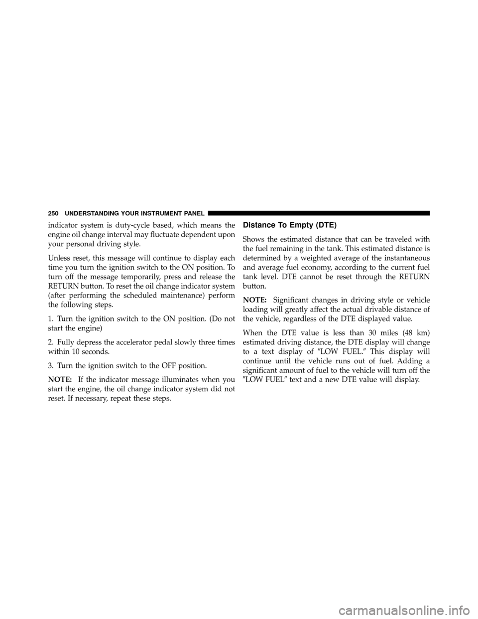 Ram 1500 2009 Owners Guide indicator system is duty-cycle based, which means the
engine oil change interval may fluctuate dependent upon
your personal driving style.
Unless reset, this message will continue to display each
time Ram 1500 2009 Owners Guide indicator system is duty-cycle based, which means the
engine oil change interval may fluctuate dependent upon
your personal driving style.
Unless reset, this message will continue to display each
time