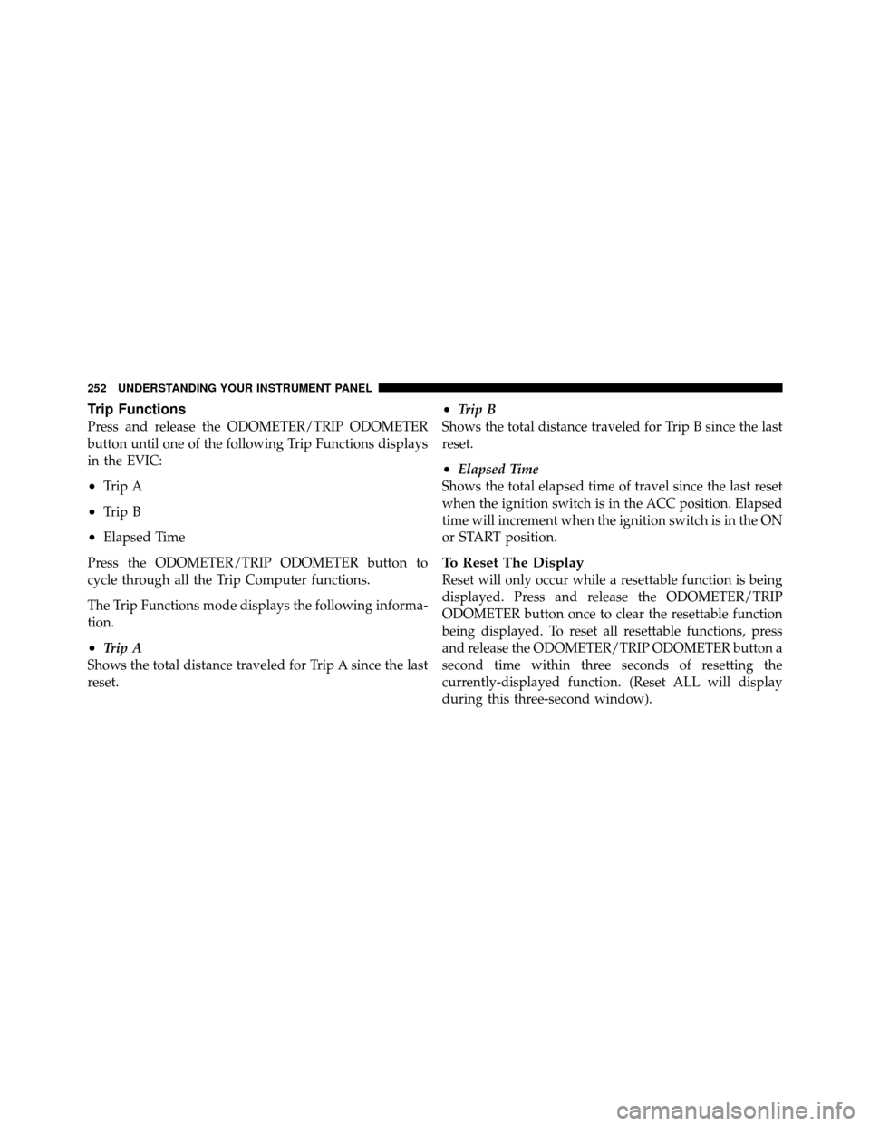 Ram 1500 2009 Owners Guide Trip Functions
Press and release the ODOMETER/TRIP ODOMETER
button until one of the following Trip Functions displays
in the EVIC:
•Trip A
•Trip B
•Elapsed Time
Press the ODOMETER/TRIP ODOMETER Ram 1500 2009 Owners Guide Trip Functions
Press and release the ODOMETER/TRIP ODOMETER
button until one of the following Trip Functions displays
in the EVIC:
•Trip A
•Trip B
•Elapsed Time
Press the ODOMETER/TRIP ODOMETER