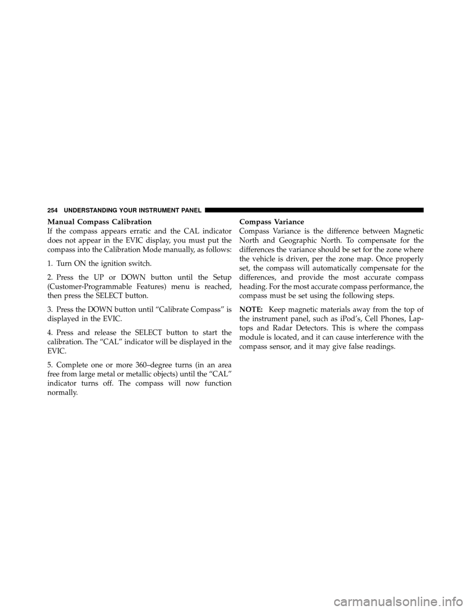 Ram 1500 2009 User Guide Manual Compass Calibration
If the compass appears erratic and the CAL indicator
does not appear in the EVIC display, you must put the
compass into the Calibration Mode manually, as follows:
1. Turn ON Ram 1500 2009 User Guide Manual Compass Calibration
If the compass appears erratic and the CAL indicator
does not appear in the EVIC display, you must put the
compass into the Calibration Mode manually, as follows:
1. Turn ON