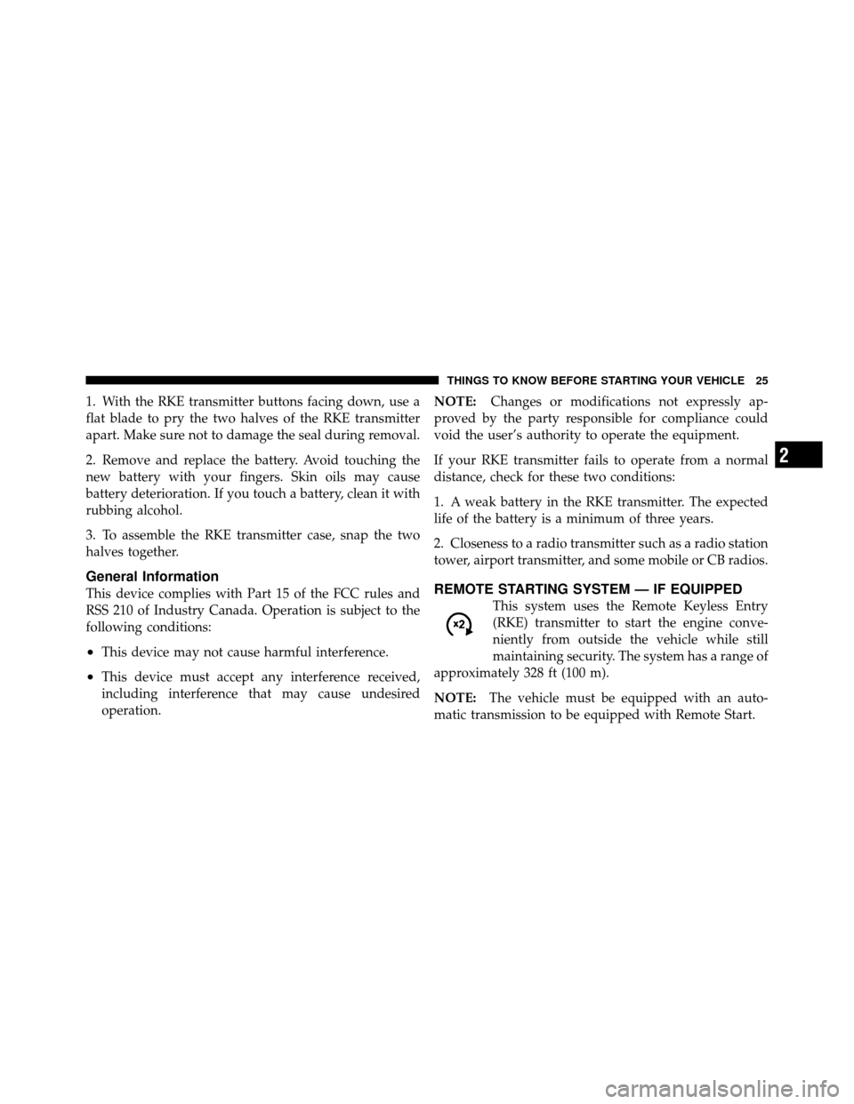 Ram 1500 2009  Owners Manual 1. With the RKE transmitter buttons facing down, use a
flat blade to pry the two halves of the RKE transmitter
apart. Make sure not to damage the seal during removal.
2. Remove and replace the battery