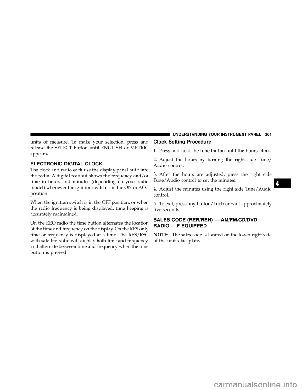 Ram 1500 2009  Owners Manual units of measure. To make your selection, press and
release the SELECT button until ENGLISH or METRIC
appears.
ELECTRONIC DIGITAL CLOCK
The clock and radio each use the display panel built into
the ra