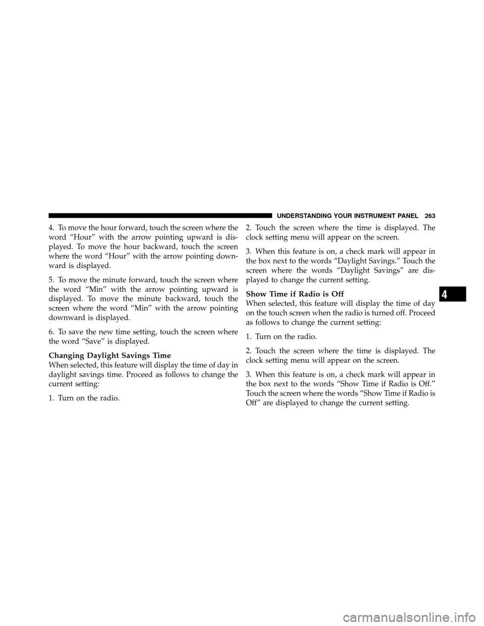 Ram 1500 2009  Owners Manual 4. To move the hour forward, touch the screen where the
word “Hour” with the arrow pointing upward is dis-
played. To move the hour backward, touch the screen
where the word “Hour” with the ar