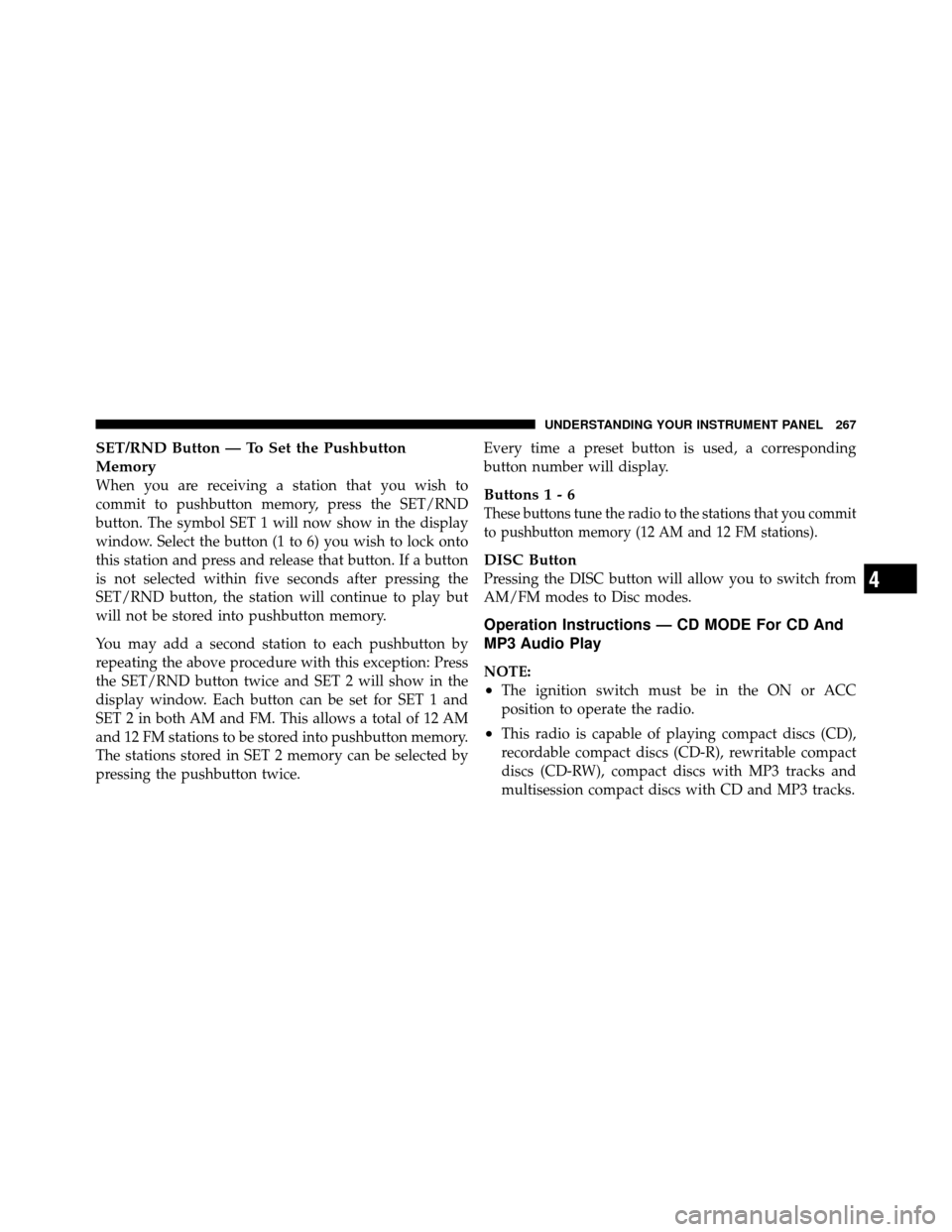 Ram 1500 2009 Service Manual SET/RND Button — To Set the Pushbutton
Memory
When you are receiving a station that you wish to
commit to pushbutton memory, press the SET/RND
button. The symbol SET 1 will now show in the display
w Ram 1500 2009 Service Manual SET/RND Button — To Set the Pushbutton
Memory
When you are receiving a station that you wish to
commit to pushbutton memory, press the SET/RND
button. The symbol SET 1 will now show in the display
w
