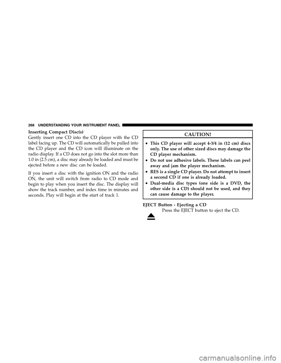Ram 1500 2009 Service Manual Inserting Compact Disc(s)
Gently insert one CD into the CD player with the CD
label facing up. The CD will automatically be pulled into
the CD player and the CD icon will illuminate on the
radio displ Ram 1500 2009 Service Manual Inserting Compact Disc(s)
Gently insert one CD into the CD player with the CD
label facing up. The CD will automatically be pulled into
the CD player and the CD icon will illuminate on the
radio displ