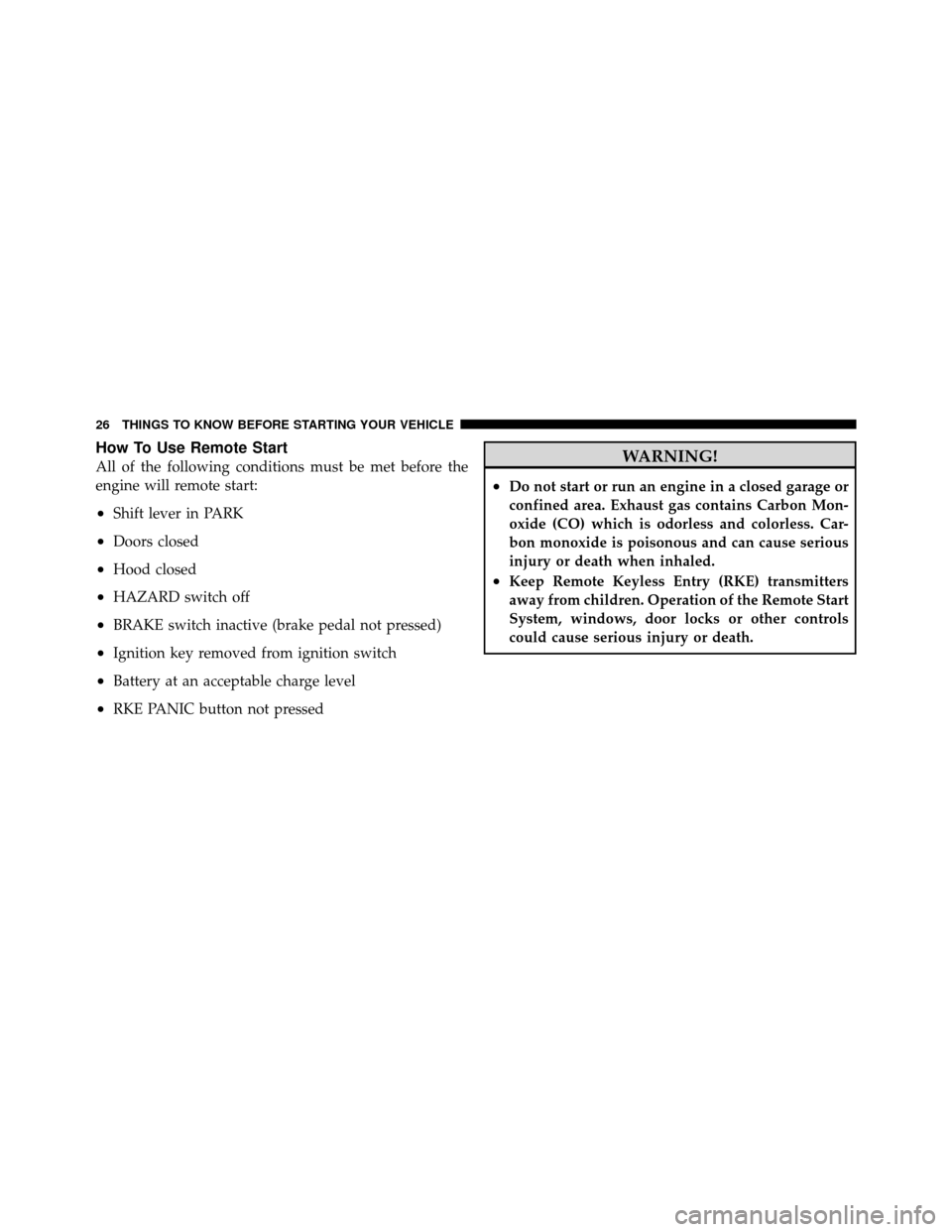 Ram 1500 2009 Owners Guide How To Use Remote Start
All of the following conditions must be met before the
engine will remote start:
•Shift lever in PARK
•Doors closed
•Hood closed
•HAZARD switch off
•BRAKE switch inac Ram 1500 2009 Owners Guide How To Use Remote Start
All of the following conditions must be met before the
engine will remote start:
•Shift lever in PARK
•Doors closed
•Hood closed
•HAZARD switch off
•BRAKE switch inac