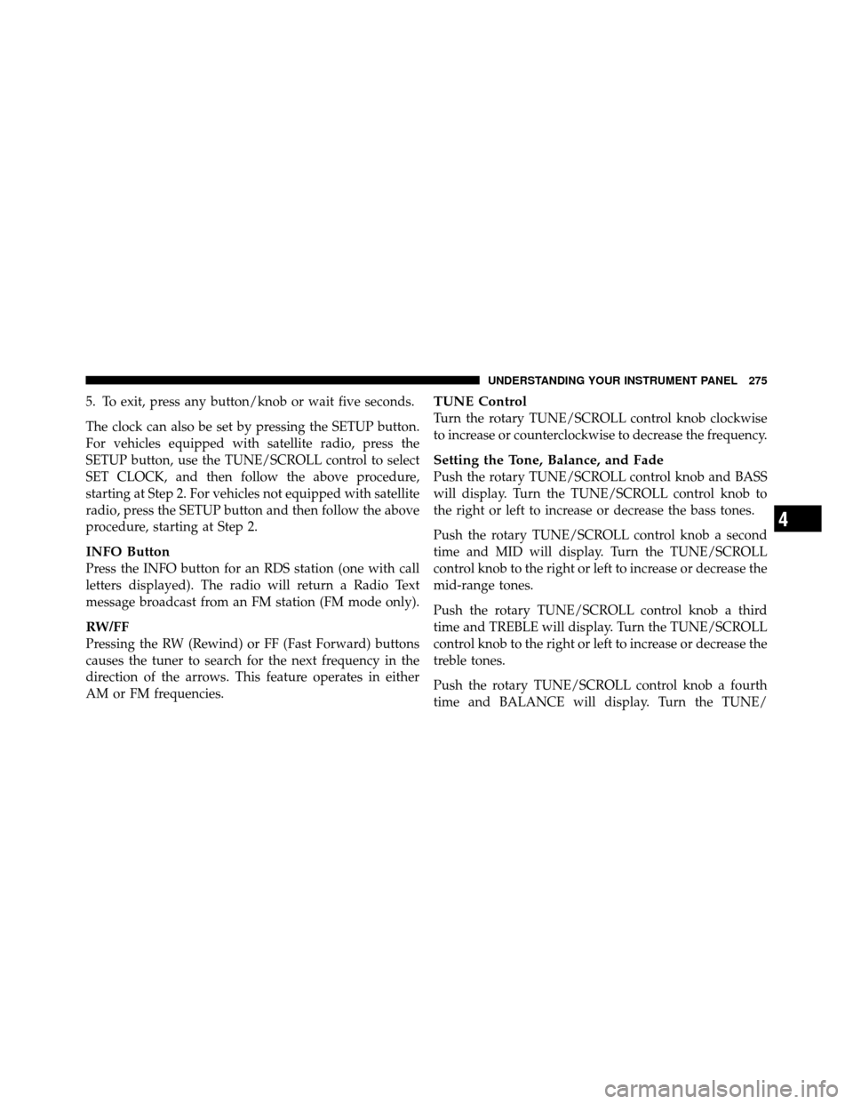 Ram 1500 2009  Owners Manual 5. To exit, press any button/knob or wait five seconds.
The clock can also be set by pressing the SETUP button.
For vehicles equipped with satellite radio, press the
SETUP button, use the TUNE/SCROLL 