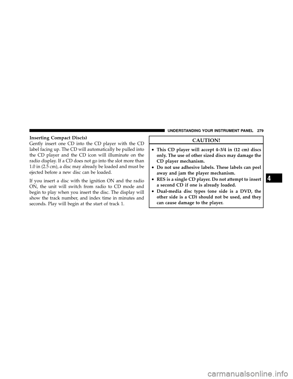Ram 1500 2009  Owners Manual Inserting Compact Disc(s)
Gently insert one CD into the CD player with the CD
label facing up. The CD will automatically be pulled into
the CD player and the CD icon will illuminate on the
radio displ