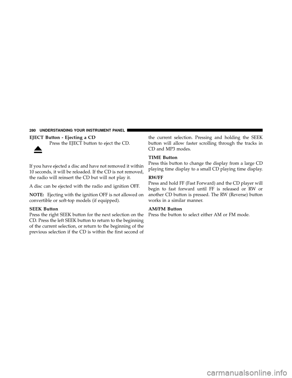 Ram 1500 2009 User Guide EJECT Button - Ejecting a CD
Press the EJECT button to eject the CD.
If you have ejected a disc and have not removed it within
10 seconds, it will be reloaded. If the CD is not removed,
the radio will Ram 1500 2009 User Guide EJECT Button - Ejecting a CD
Press the EJECT button to eject the CD.
If you have ejected a disc and have not removed it within
10 seconds, it will be reloaded. If the CD is not removed,
the radio will