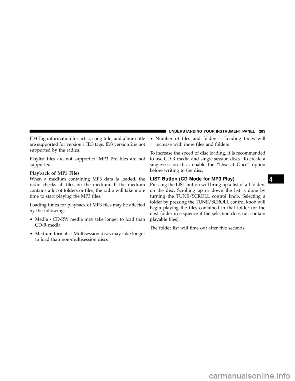 Ram 1500 2009  Owners Manual ID3 Tag information for artist, song title, and album title
are supported for version 1 ID3 tags. ID3 version 2 is not
supported by the radios.
Playlist files are not supported. MP3 Pro files are not
