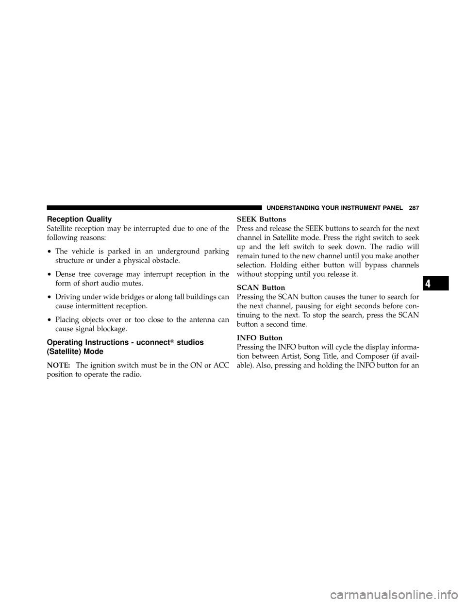 Ram 1500 2009  Owners Manual Reception Quality
Satellite reception may be interrupted due to one of the
following reasons:
•The vehicle is parked in an underground parking
structure or under a physical obstacle.
•Dense tree c