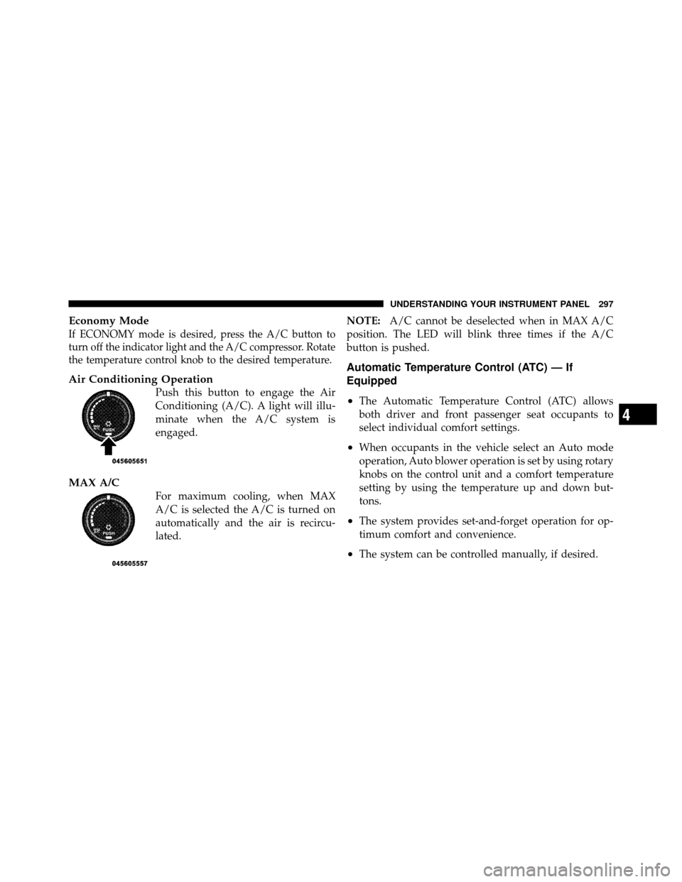 Ram 1500 2009  Owners Manual Economy Mode
If ECONOMY mode is desired, press the A/C button to
turn off the indicator light and the A/C compressor. Rotate
the temperature control knob to the desired temperature.
Air Conditioning O