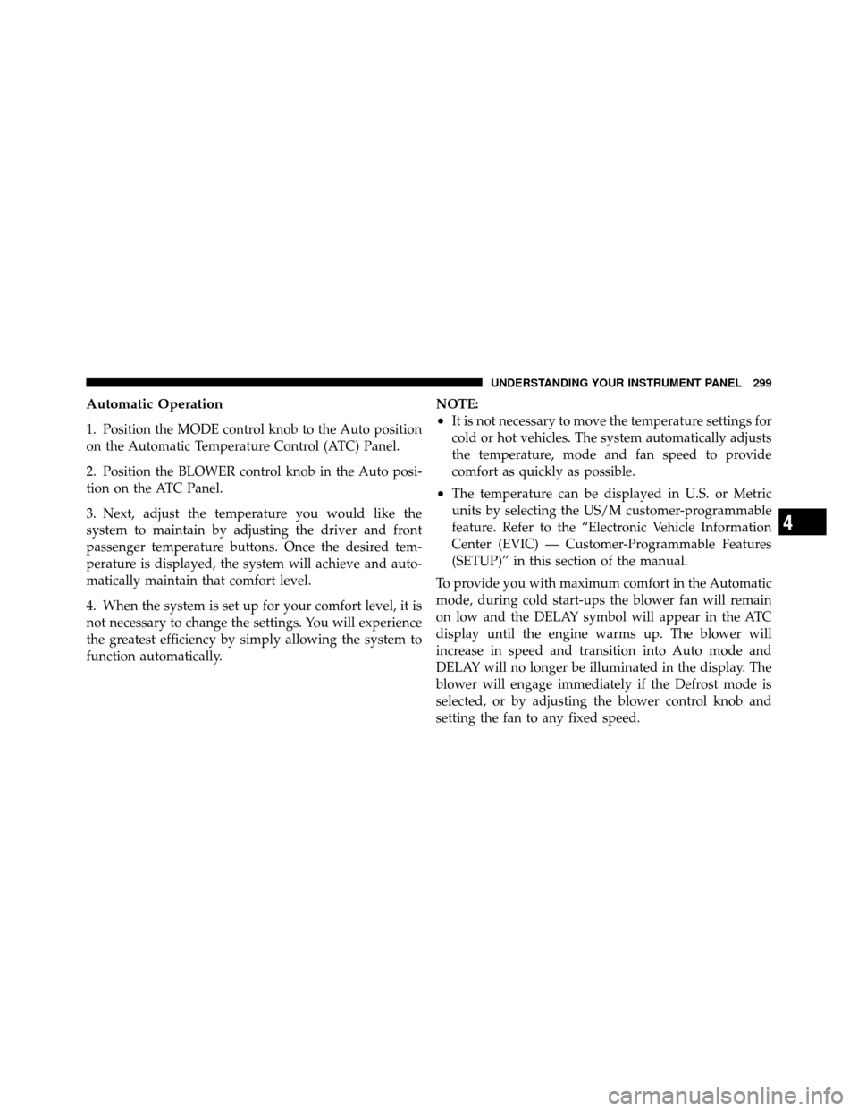 Ram 1500 2009  Owners Manual Automatic Operation
1. Position the MODE control knob to the Auto position
on the Automatic Temperature Control (ATC) Panel.
2. Position the BLOWER control knob in the Auto posi-
tion on the ATC Panel