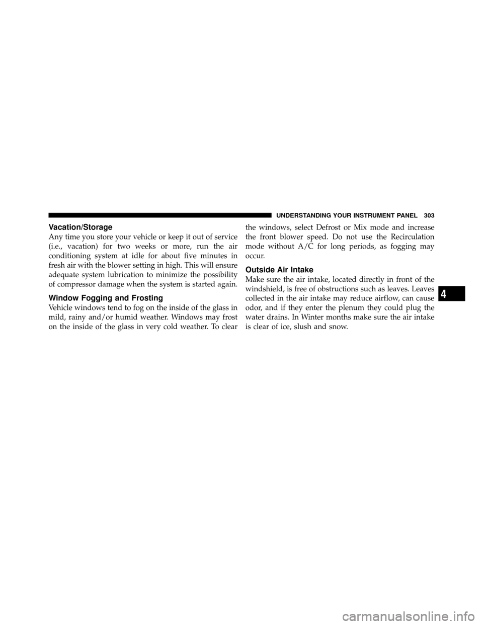 Ram 1500 2009  Owners Manual Vacation/Storage
Any time you store your vehicle or keep it out of service
(i.e., vacation) for two weeks or more, run the air
conditioning system at idle for about five minutes in
fresh air with the 