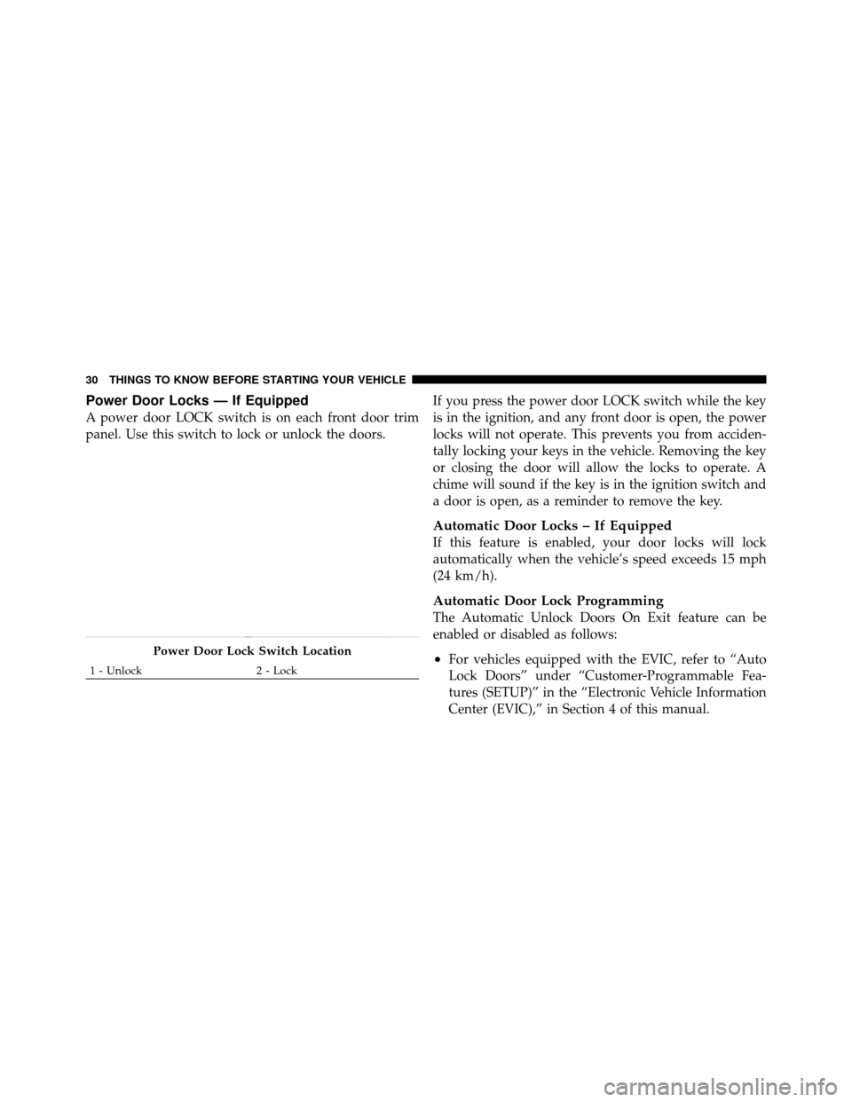 Ram 1500 2009 Owners Guide Power Door Locks — If Equipped
A power door LOCK switch is on each front door trim
panel. Use this switch to lock or unlock the doors.If you press the power door LOCK switch while the key
is in the 