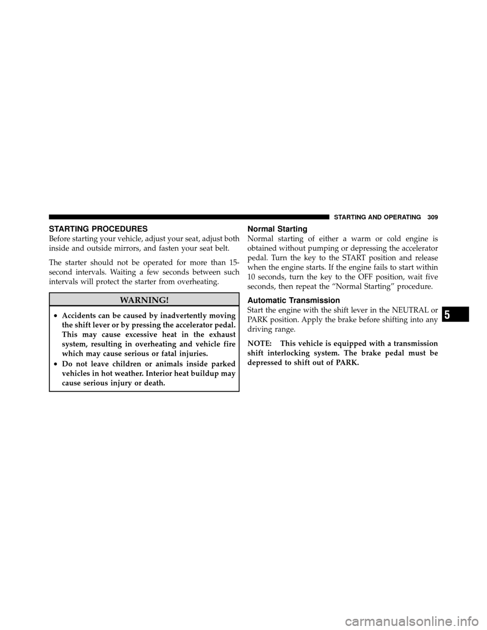 Ram 1500 2009  Owners Manual STARTING PROCEDURES
Before starting your vehicle, adjust your seat, adjust both
inside and outside mirrors, and fasten your seat belt.
The starter should not be operated for more than 15-
second inter