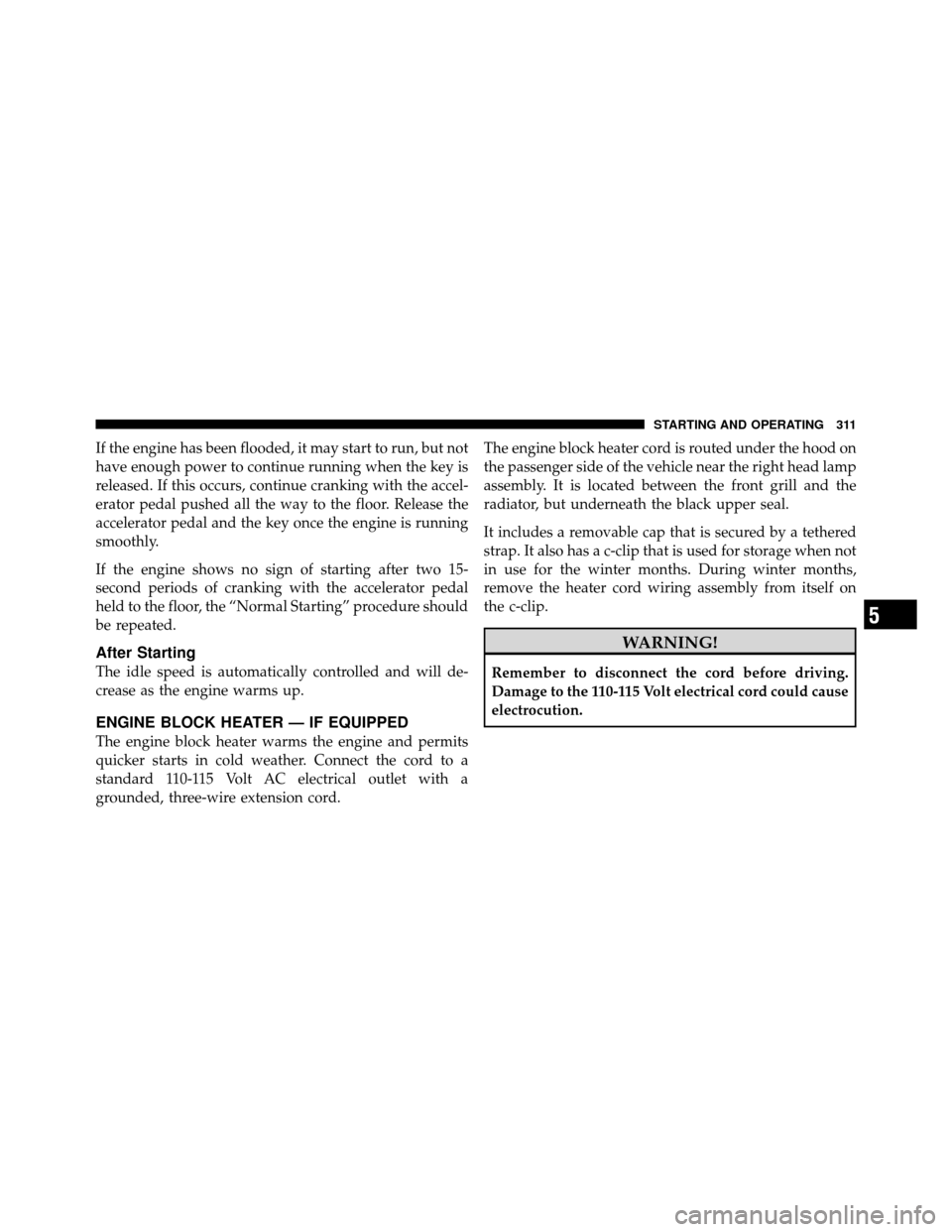 Ram 1500 2009 Workshop Manual If the engine has been flooded, it may start to run, but not
have enough power to continue running when the key is
released. If this occurs, continue cranking with the accel-
erator pedal pushed all t