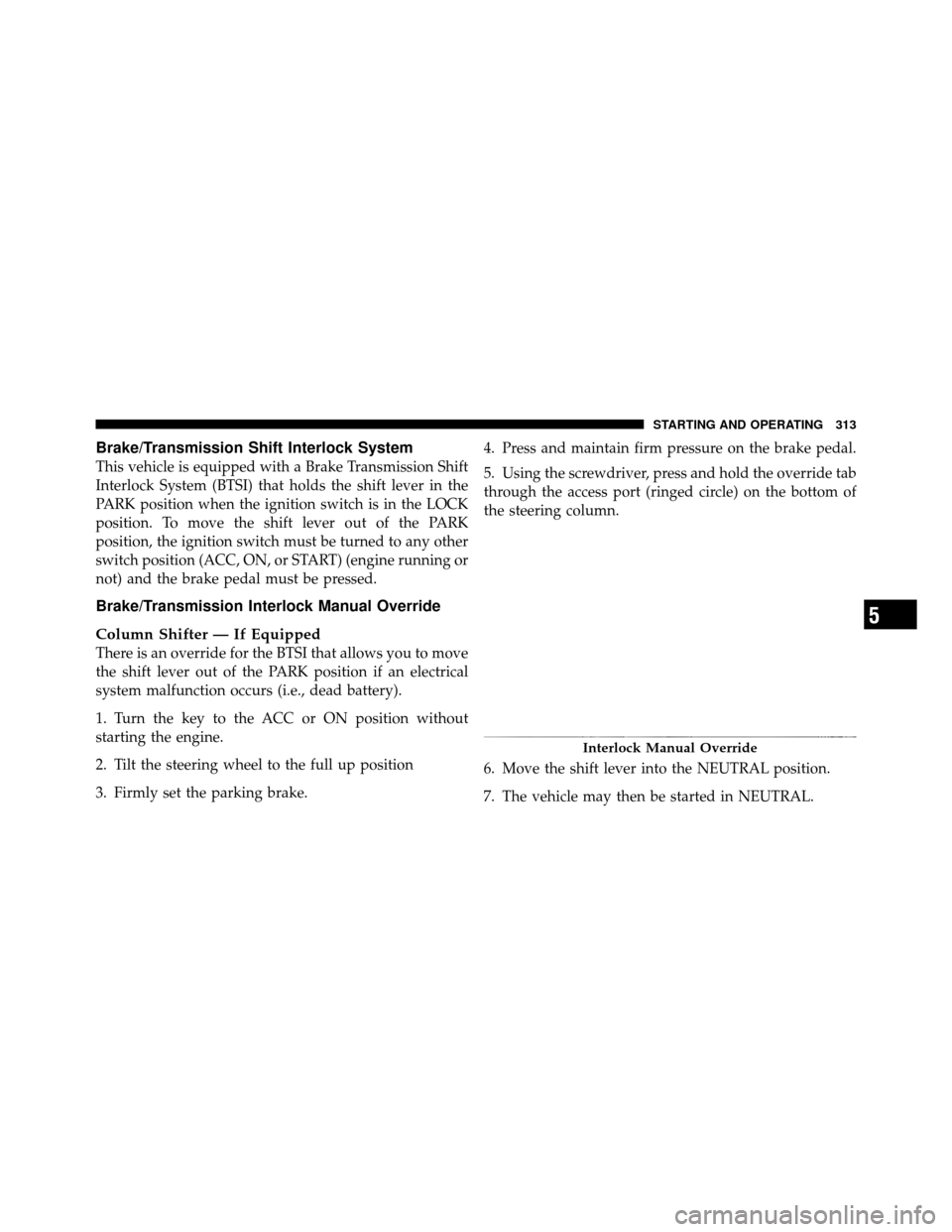 Ram 1500 2009  Owners Manual Brake/Transmission Shift Interlock System
This vehicle is equipped with a Brake Transmission Shift
Interlock System (BTSI) that holds the shift lever in the
PARK position when the ignition switch is i