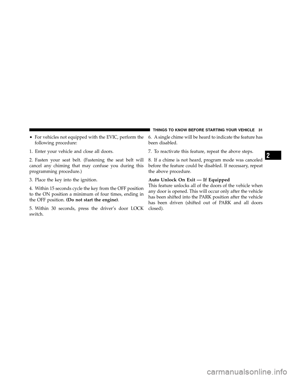 Ram 1500 2009 Owners Guide •For vehicles not equipped with the EVIC, perform the
following procedure:
1. Enter your vehicle and close all doors.
2. Fasten your seat belt. (Fastening the seat belt will
cancel any chiming that 