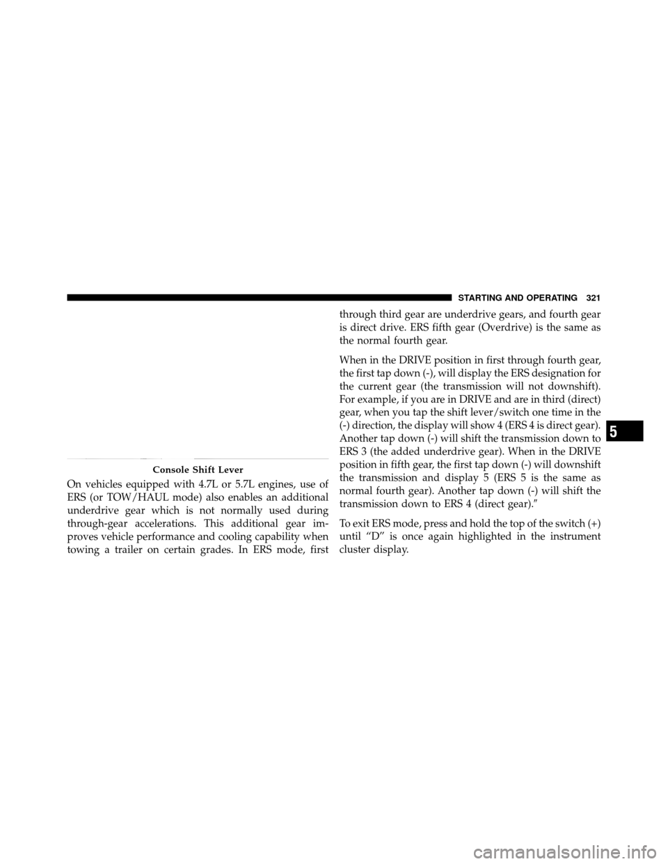Ram 1500 2009  Owners Manual On vehicles equipped with 4.7L or 5.7L engines, use of
ERS (or TOW/HAUL mode) also enables an additional
underdrive gear which is not normally used during
through-gear accelerations. This additional g