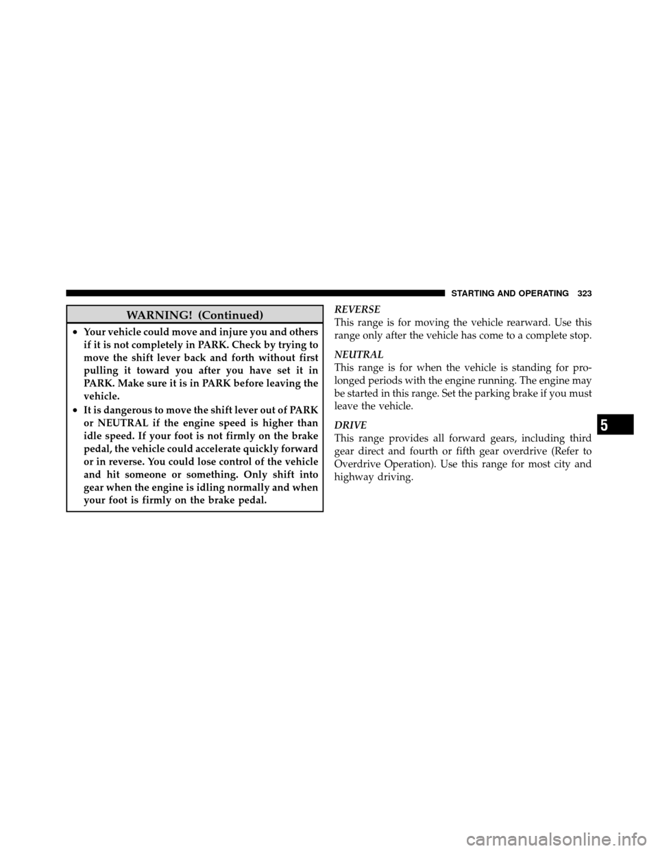 Ram 1500 2009 User Guide WARNING! (Continued)
•Your vehicle could move and injure you and others
if it is not completely in PARK. Check by trying to
move the shift lever back and forth without first
pulling it toward you af