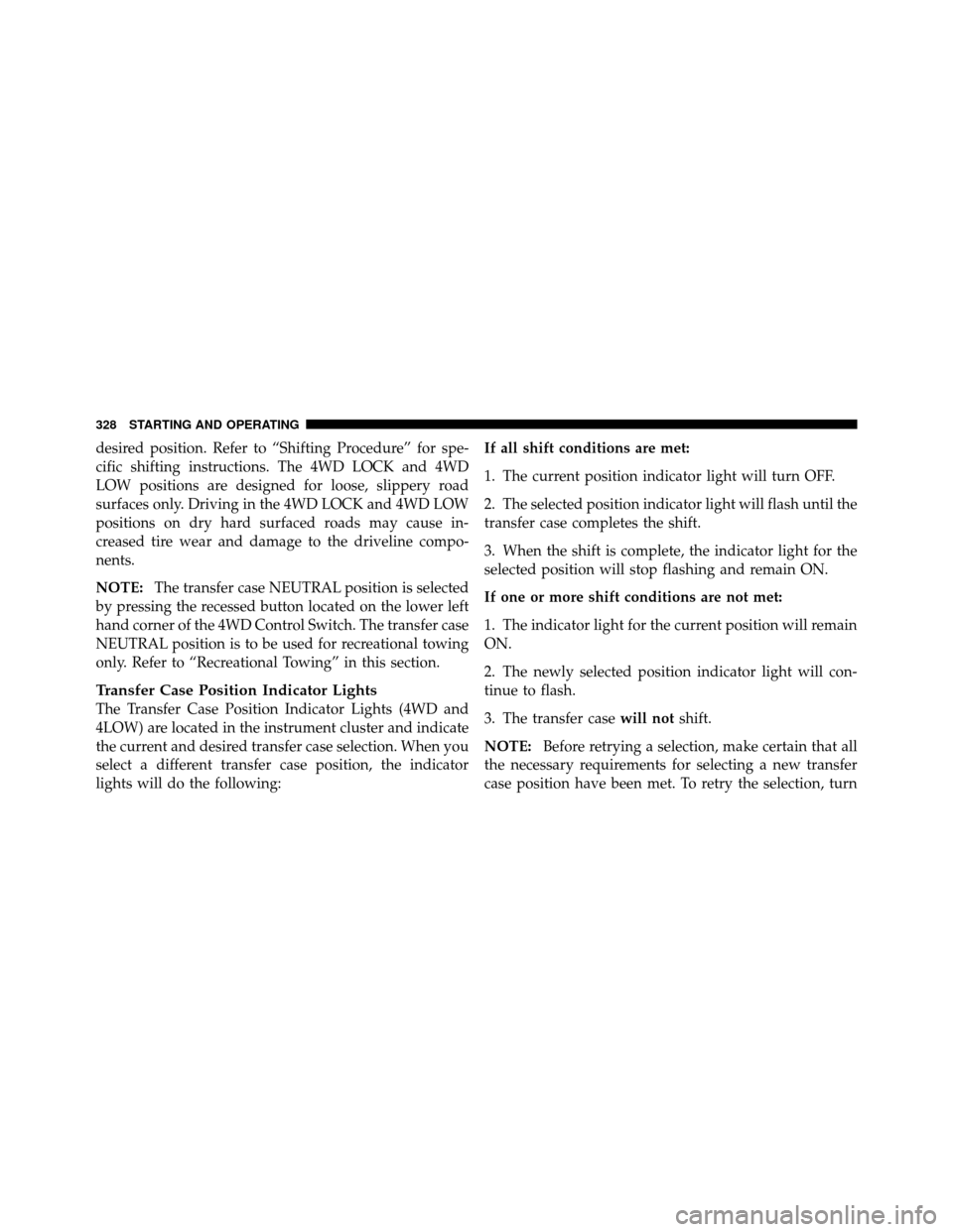 Ram 1500 2009 User Guide desired position. Refer to “Shifting Procedure” for spe-
cific shifting instructions. The 4WD LOCK and 4WD
LOW positions are designed for loose, slippery road
surfaces only. Driving in the 4WD LOC