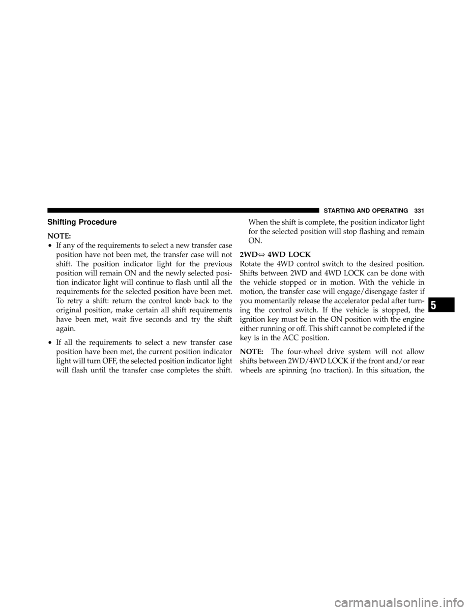 Ram 1500 2009 User Guide Shifting Procedure
NOTE:
•If any of the requirements to select a new transfer case
position have not been met, the transfer case will not
shift. The position indicator light for the previous
positio